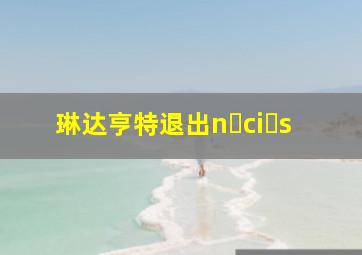 琳达亨特退出n ci s